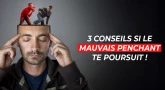 3 Conseils si le Mauvais Penchant te poursuit !