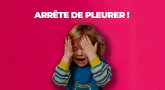 Arrête de pleurer !