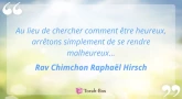 Perle du jour : Au lieu de chercher comment être heureux... (Rav Chimchon Raphaël Hirsch)
