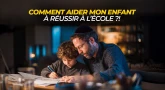 Comment aider mon enfant à réussir à l’école ?!