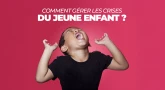 Comment gérer les crises du jeune enfant ?