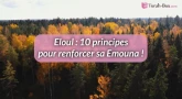 Eloul : 10 principes pour renforcer sa Émouna (foi) !