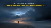 Faut-il accepter la souffrance… ou croire encore au changement ?