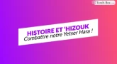 Histoire et 'Hizouk : Combattre notre Yétser Hara' !