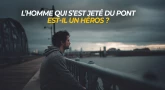 L’homme qui s’est jeté du pont est-il un héros ?