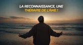 La reconnaissance, une thérapie de l’âme !