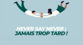 Never say never : jamais trop tard !