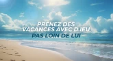Prenez des vacances avec D.ieu, pas loin de Lui