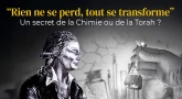"Rien ne se perd, tout se transforme" : un secret de la Chimie ou de la Torah ?