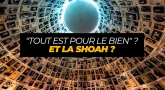 "Tout est pour le bien" ? Et la Shoah ?