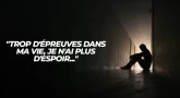 "Trop d'épreuves dans ma vie, je n'ai plus d'espoir..."