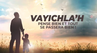 Vayichla’h : Pense bien et tout se passera bien !