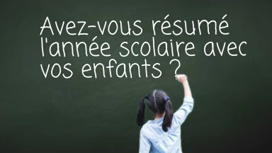 Avez-vous résumé l'année scolaire avec vos enfants ?
