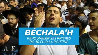 Béchala’h : renouveler ses Prières pour fuir la routine