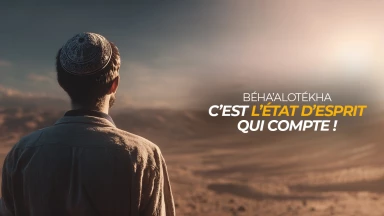 Béha’alotékha : C’est l’état d’esprit qui compte !