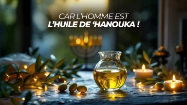 Car l’homme est l’huile de ‘Hanouka !