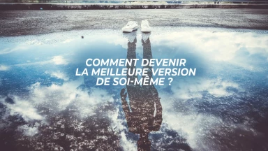 Comment devenir la meilleure version de soi-même ? 
