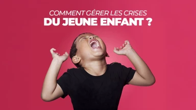 Comment gérer les crises du jeune enfant ?