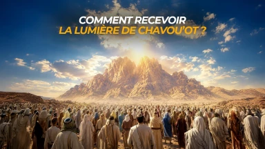 Comment recevoir la lumière de Chavou’ot ?