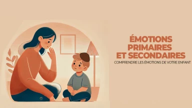 Comprendre les émotions de votre Enfant : Émotions primaires et secondaires