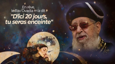 En rêve, le Rav Ovadia m'a dit : "d’ici 20 jours, tu seras enceinte"