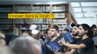 L'édito de la semaine : Innover dans la Torah ?!