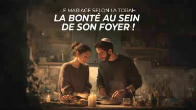 Le mariage selon la Torah : la bonté au sein de son foyer !