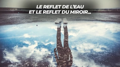 Le reflet de l’eau et le reflet du miroir : deux messages différents
