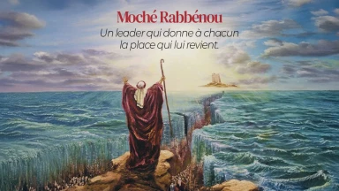 Moché Rabbénou : un leader qui donne à chacun la place qui lui revient.