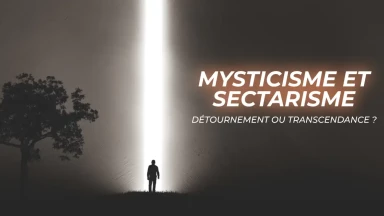 Mysticisme et sectarisme : détournement ou transcendance ?