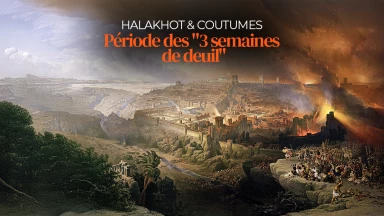 Période des "3 semaines de deuil" : halakhot & coutumes