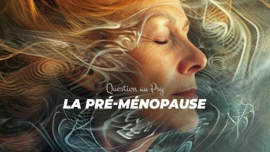 Question au Psy : Comment mieux vivre ma pré-ménopause ?