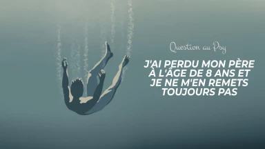 Question au Psy : J'ai perdu mon père à l'âge de 8 ans et je ne m'en remets toujours pas...