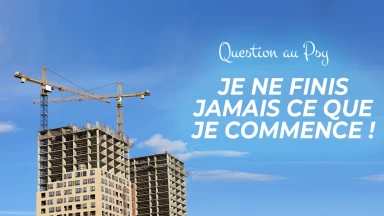 Question au Psy : Je ne finis jamais ce que je commence !