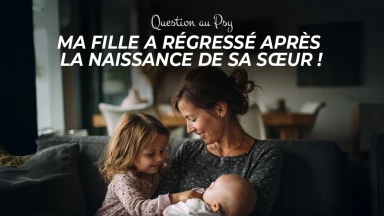 Question au Psy - Ma fille a régressé après la naissance de sa sœur !