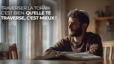 Traverser la Torah c'est bien. Qu'elle te traverse, c'est mieux !
