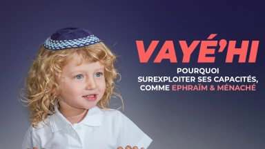Vayé’hi - Surexploiter ses capacités, comme Ephraïm & Ménaché