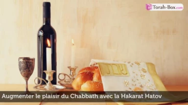La Hakarat Hatov (gratitude) : Augmenter le plaisir du Chabbath !