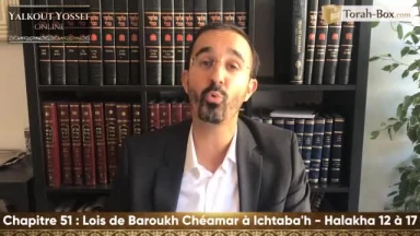 Lois de Baroukh Chéamar à Ichtaba'h (Halakha 12 à 17)