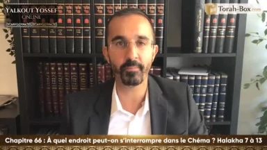 A quel endroit peut-on s’interrompre dans le Chéma' (Halakha 7 à 13)