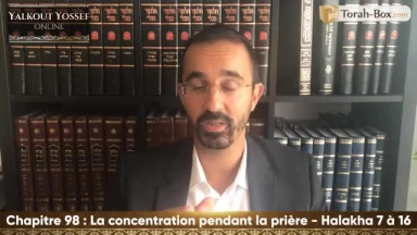 La concentration pendant la prière (Halakha 7 à 16)