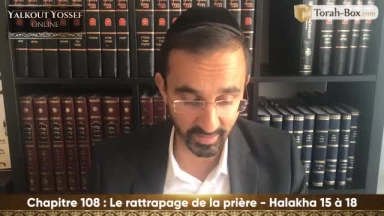 Le rattrapage de la prière (Halakha 15 à 18)