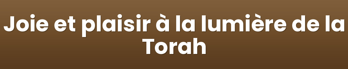 Joie et plaisir à la lumière de la Torah
