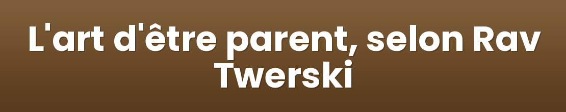 L'art d'être parent, selon Rav Twerski