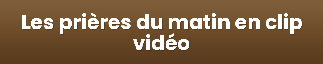 Les prières du matin en clip vidéo