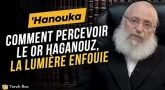 'Hanouka - Comment percevoir le Or Haganouz, la lumière enfouie