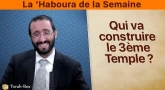 Qui va reconstruire le 3ème Temple ? La ‘Haboura de la Semaine