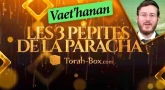 Les 3 Pépites de la Paracha Vaet'hanane