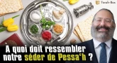 A quoi doit ressembler notre Séder de Pessa'h