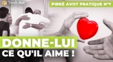 Pirké Avot pratique n°7 - Donne-lui ce qu'il aime !